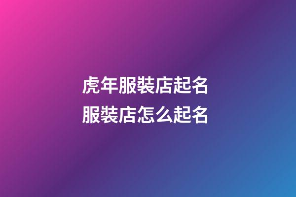 虎年服裝店起名 服裝店怎么起名-第1張-店鋪起名-玄機派
